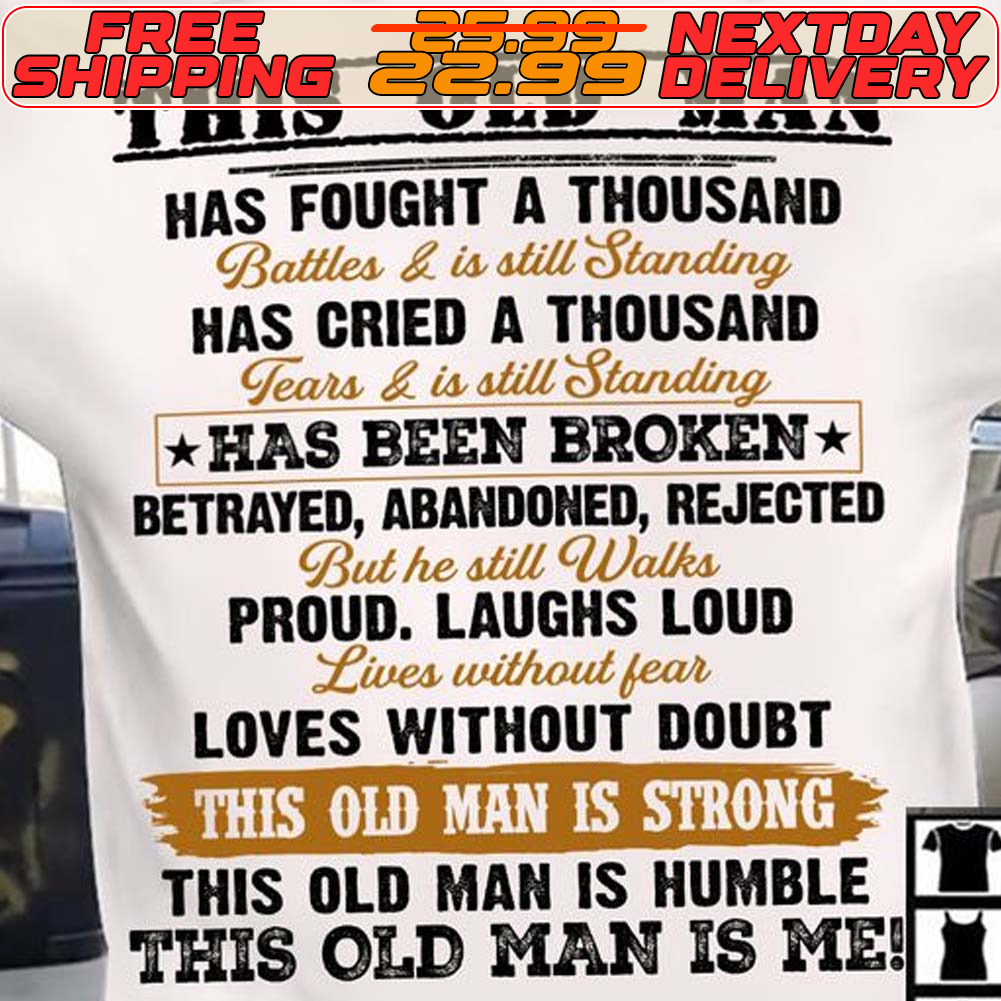 This Old Man Has Fought A Thousand Battes And Is Still Standing Has Cried A Thousand Tearr And Is Still Shirt