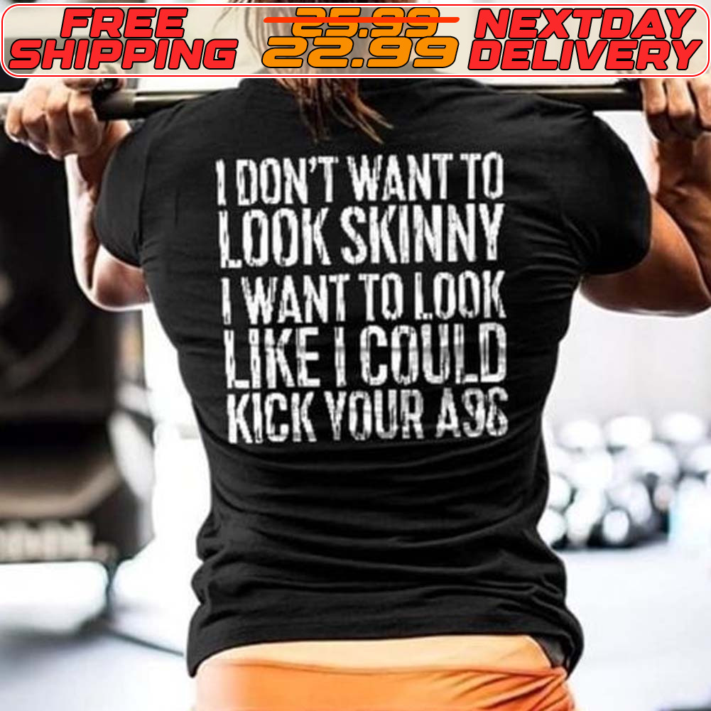 I Don't Want To Look Skinny I Want To Look Like I Could Kick Your A96 Shirt