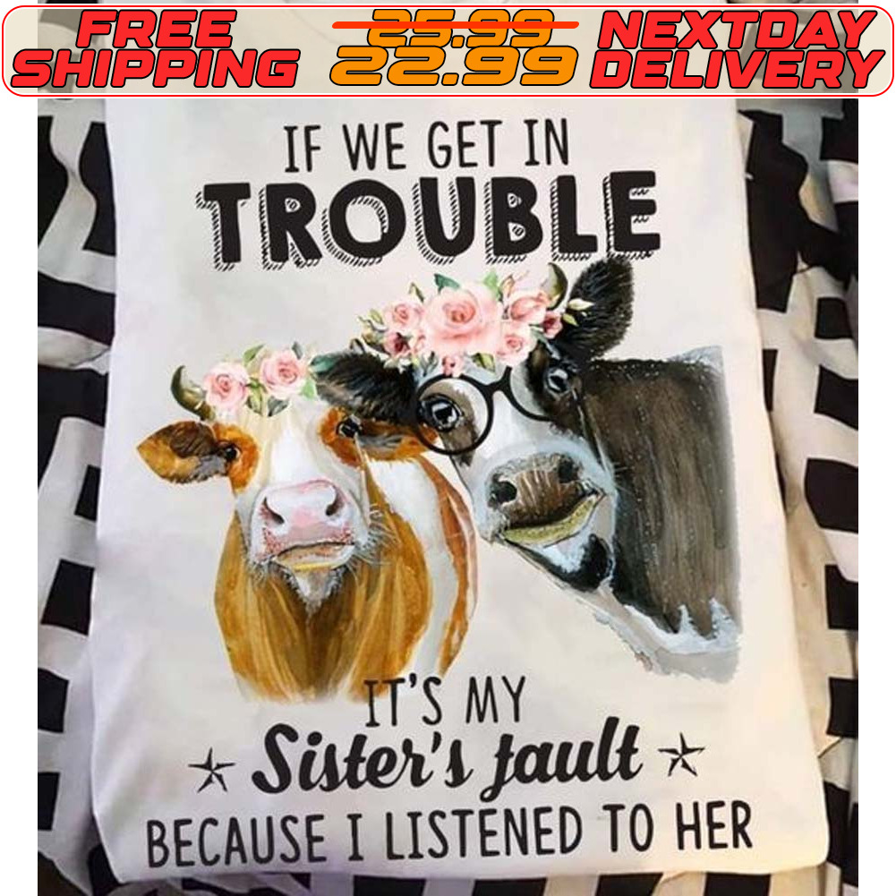 Cow If We Get In Trouble It's My Sister's Fault Because I Listened To Her Shirt