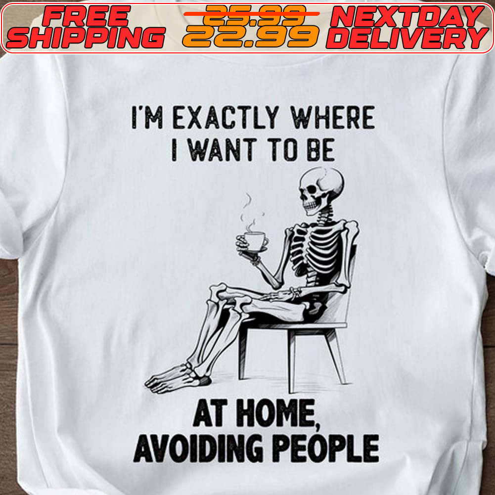 Skeleton I'm Exactly Where I Want To Be At Home Avoiding People Shirt