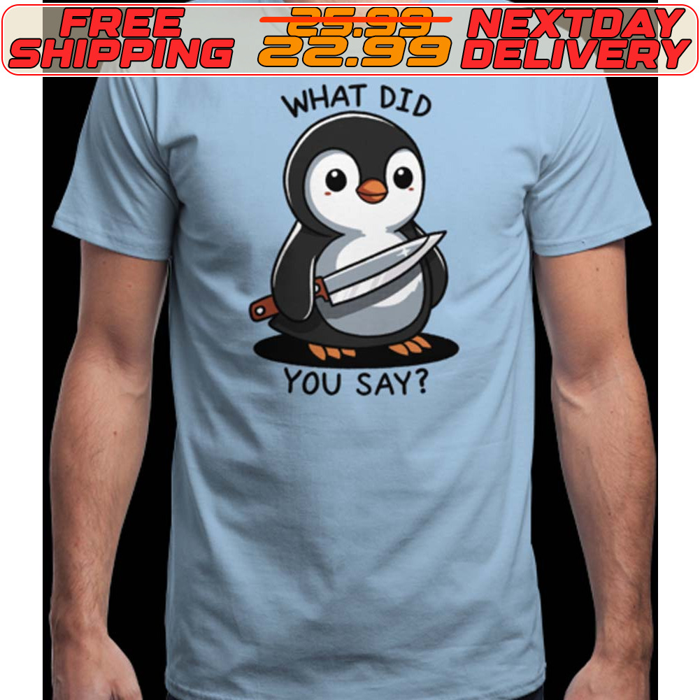 Penguin What Did You Say Shirt