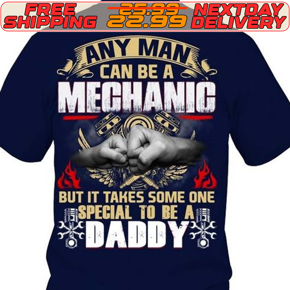 Hand Any Man Can Be A Mechanic But It Takes Some One Special To Be A Daddy Shirt