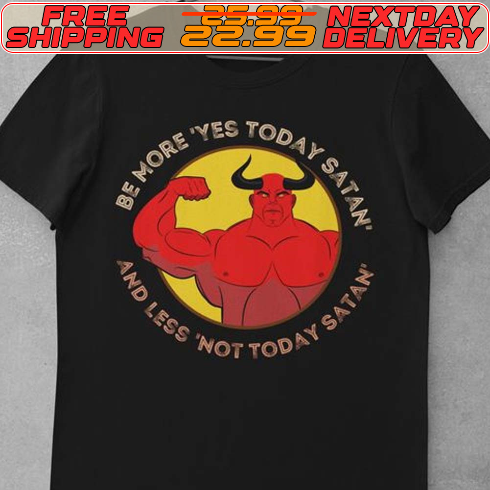 Be More Yes Today Satan And Less Not Today Satan Shirt