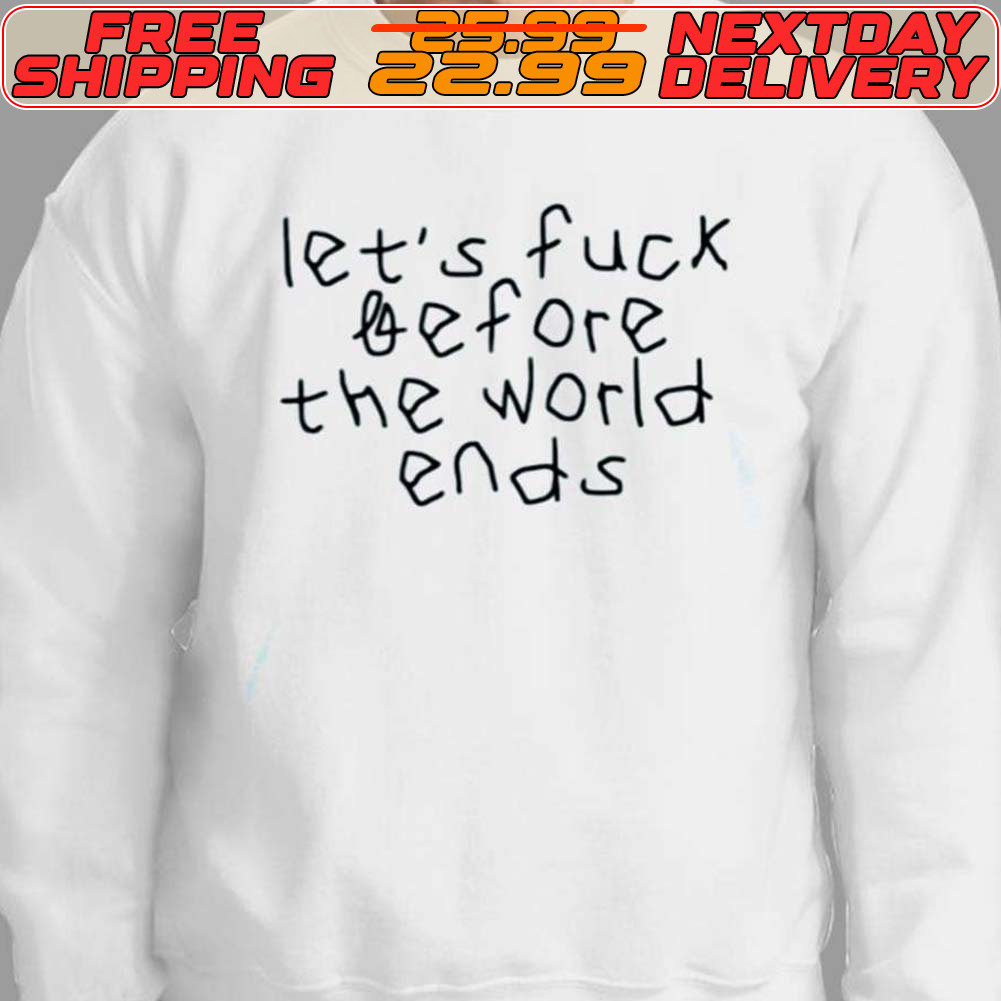 Let's Fuck Before The World Ends Shirt
