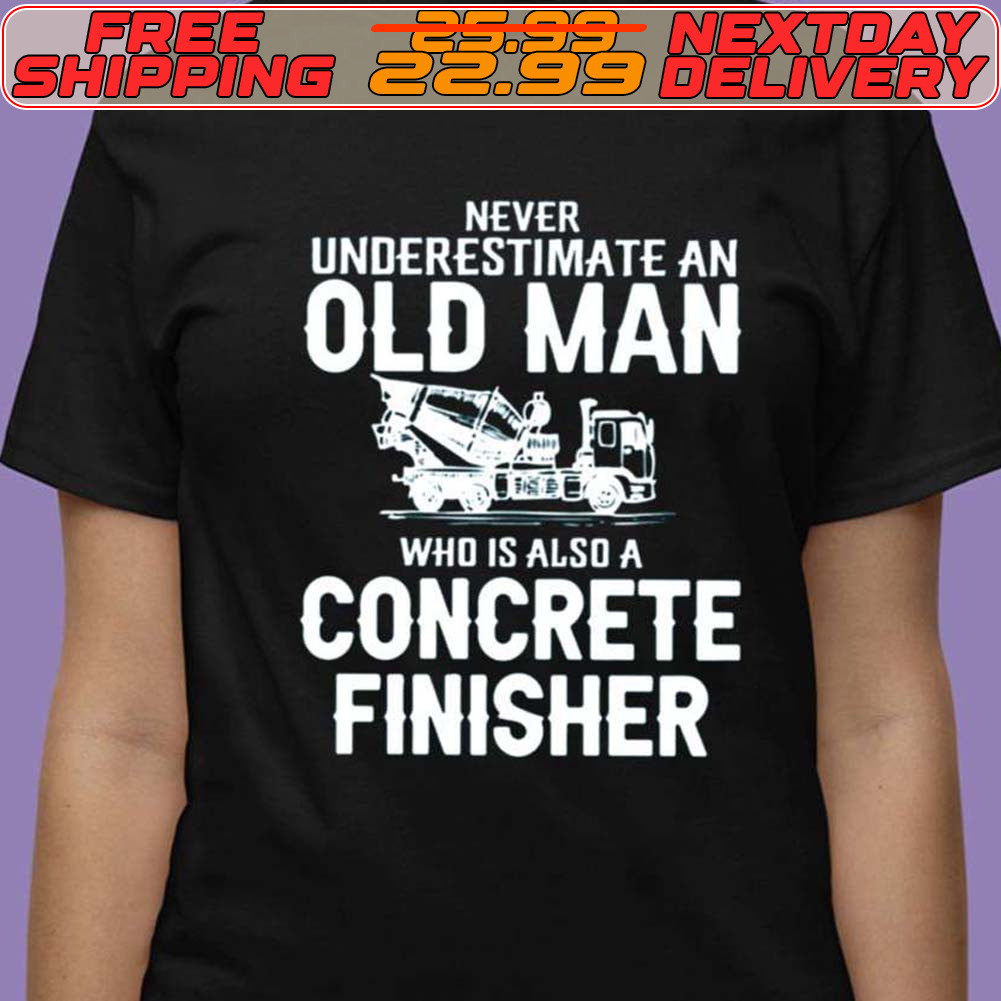 Never Underestimate An Old Man Who Is Also A Concrete Finisher Shirt