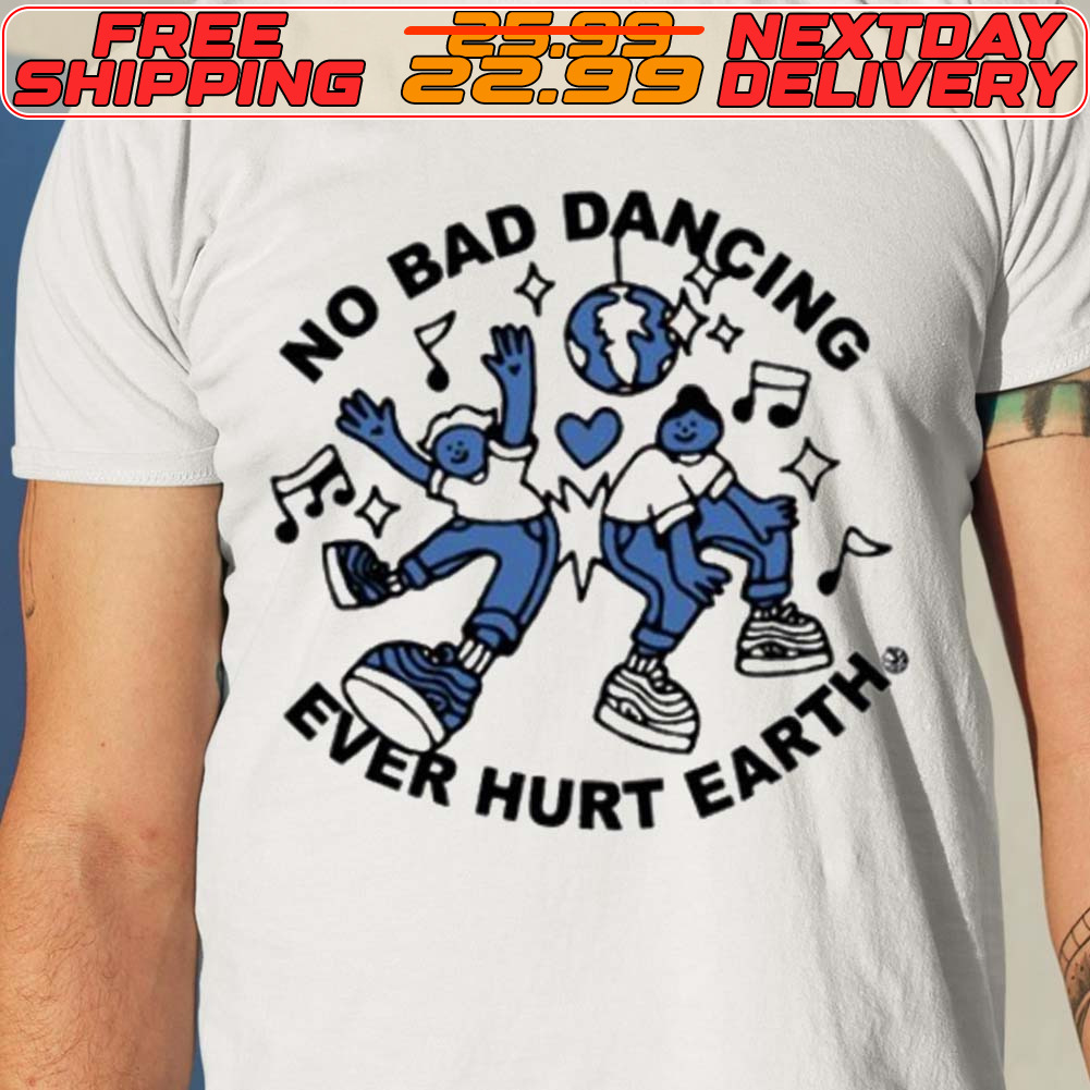 No Bad Dancing Ever Hurt Earth Shirt No Bad Dancing Ever Hurt Earth Shirt