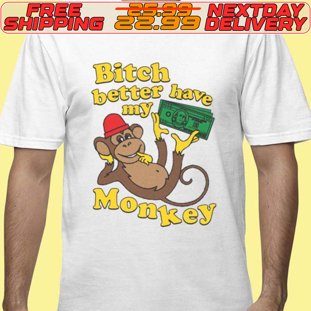 Bitch Better Have My Monkey Shirt