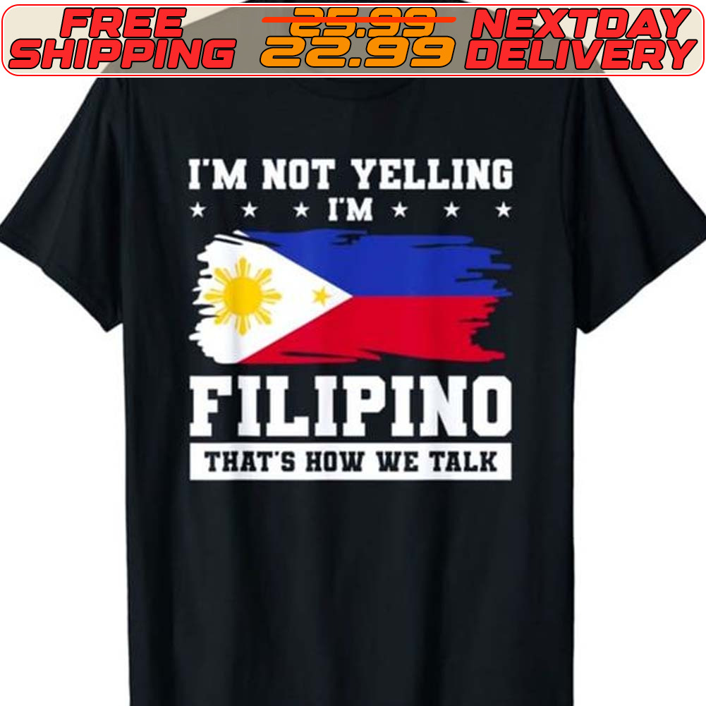 I'm Not Yelling Filipino That's How We Talk Philippines Flag Shirt