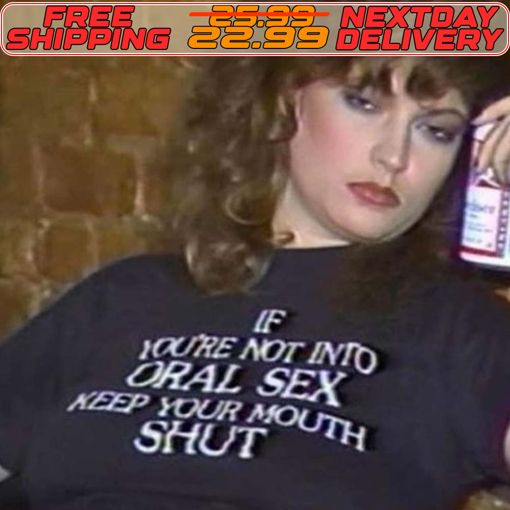 If You're Not Into Oral Sex Keep Your Mouth Shut Shirt