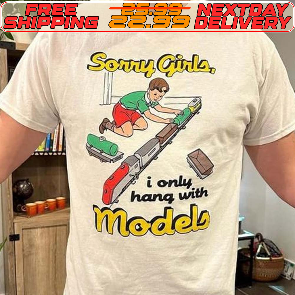 Sorry Girls I Only Hang With Models Shirt