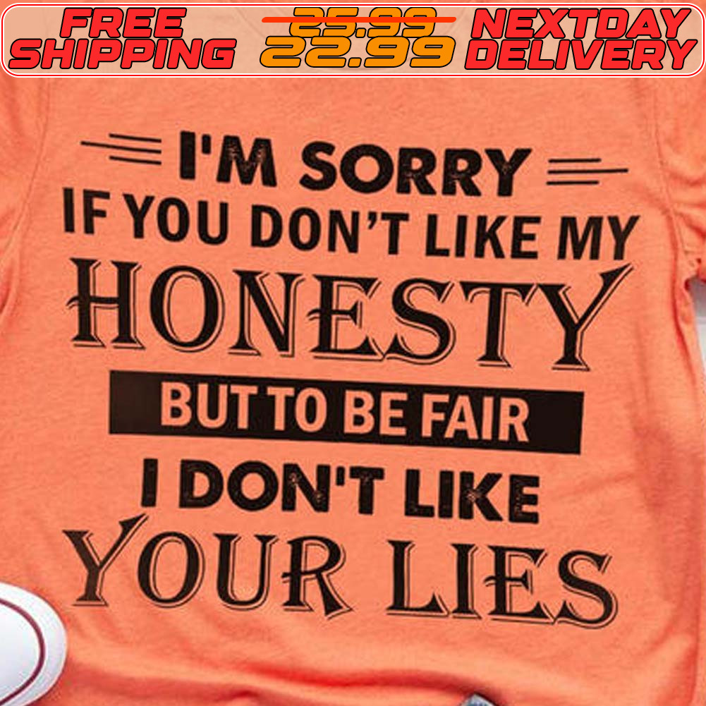 I'm Sorry If You Don't Like My Honesty But To Be Fair I Don't Like Your Lies Shirt