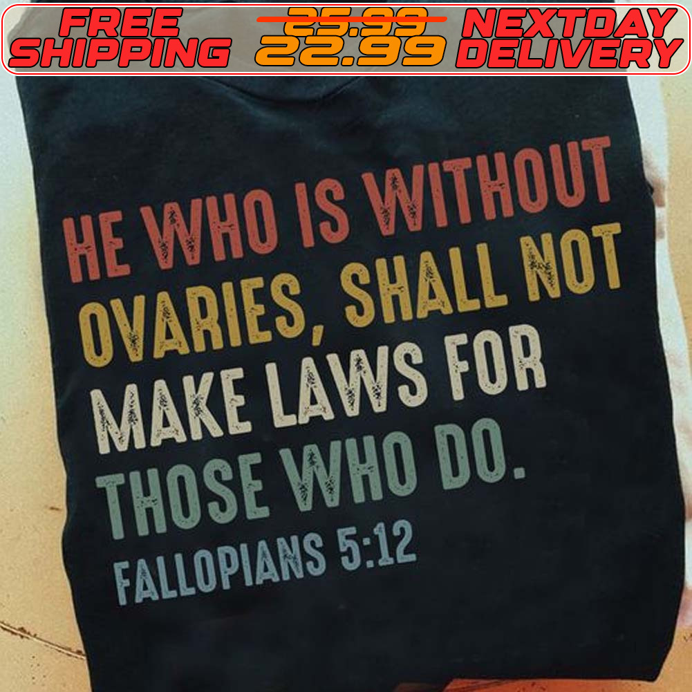 He Who Is Without Ovaries Shall Not Make Laws For Those Who Do Fallopians 512 Shirt