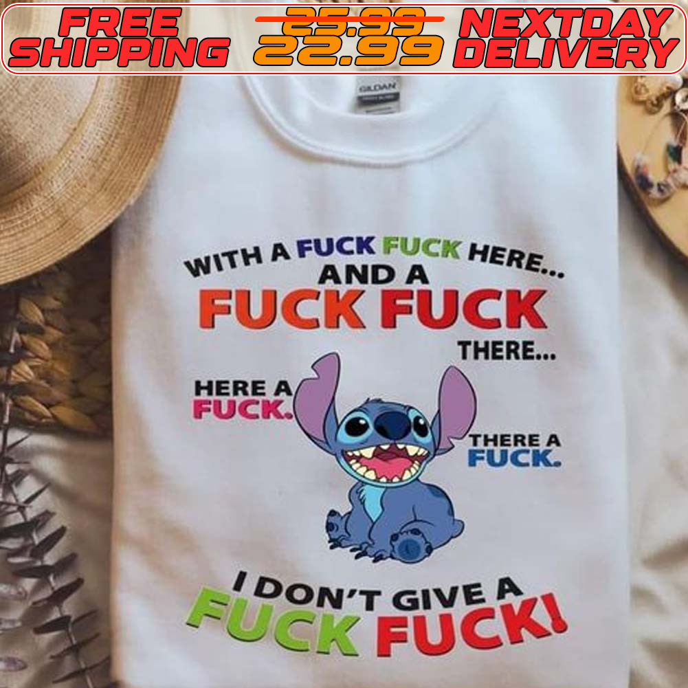 Stitch With A Fuck Fuck Here And A Fucl Fuck There Here A Fuck There A Fuck I Don’t Give A Fuck Fuck Shirt