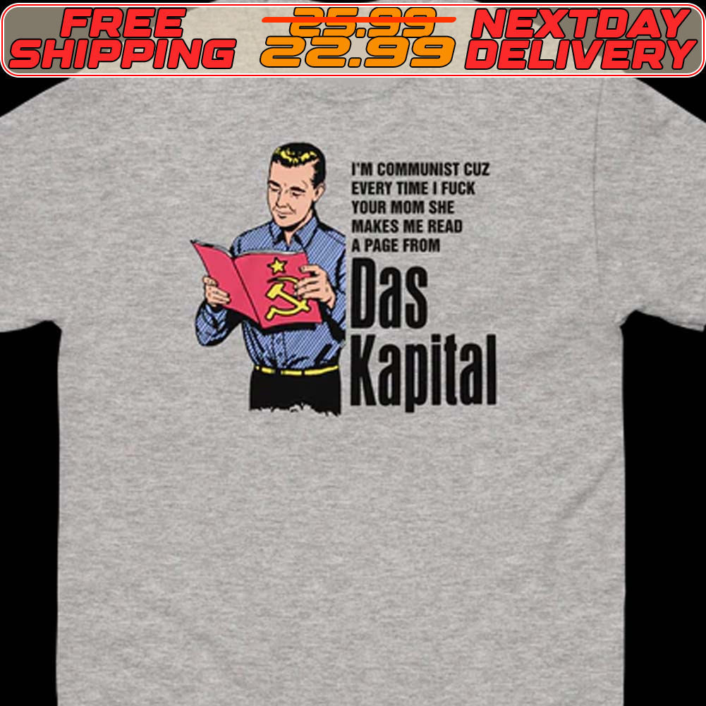 I'm Communist Cuz Every Time I Fuck Your Mom She Makes Me Read A Page From Das Kapital Shirt