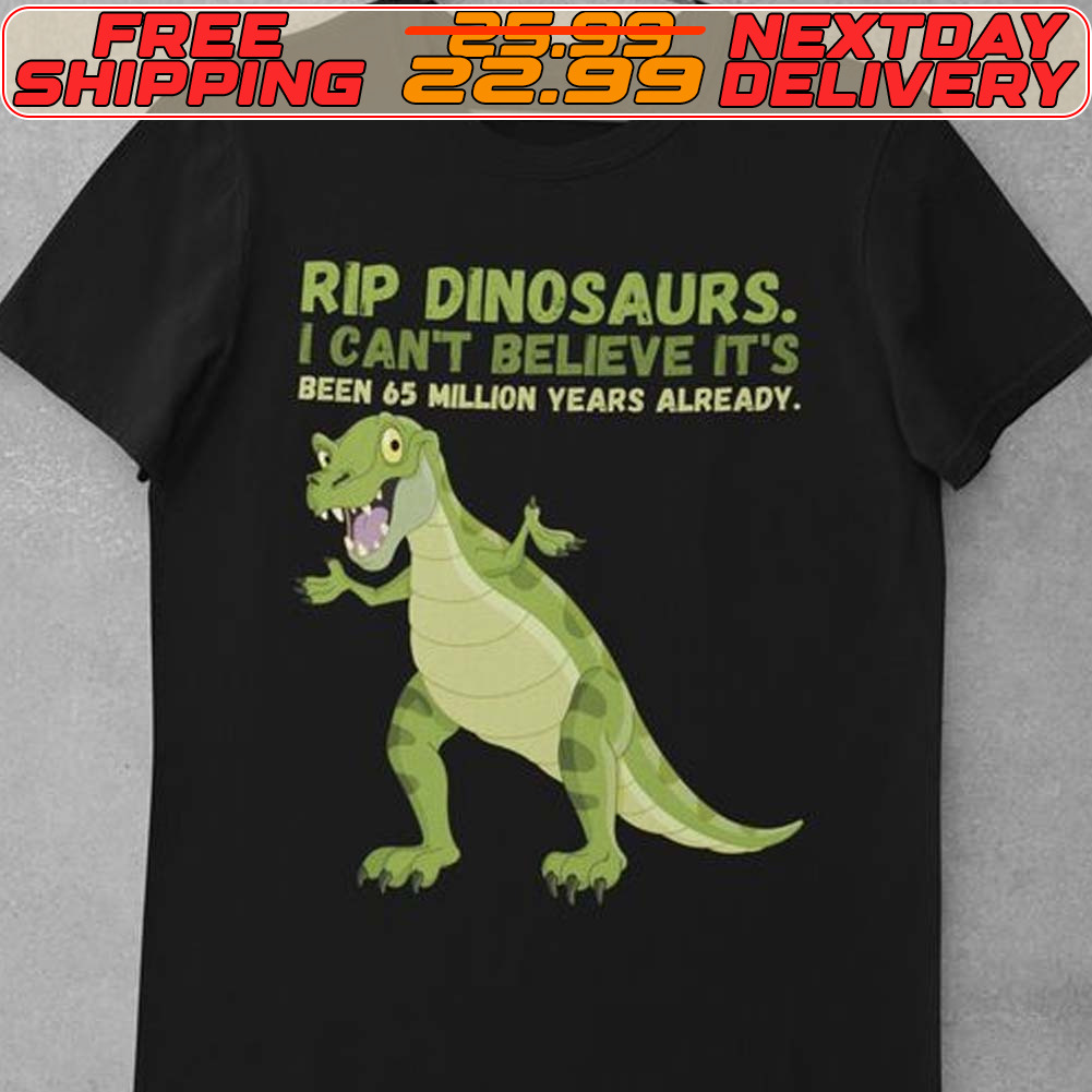 Rip Dinosaurs I Can’t Believe It’s Been 65 Million Years Already Shirt