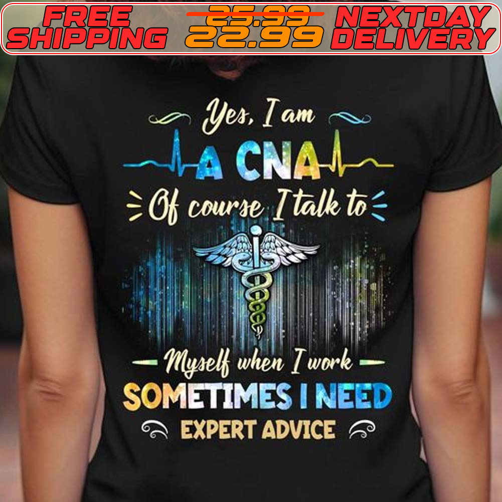 Yes I Am A CNA Of Course I Talk To Myself When I Work Sometimes I Need Shirt