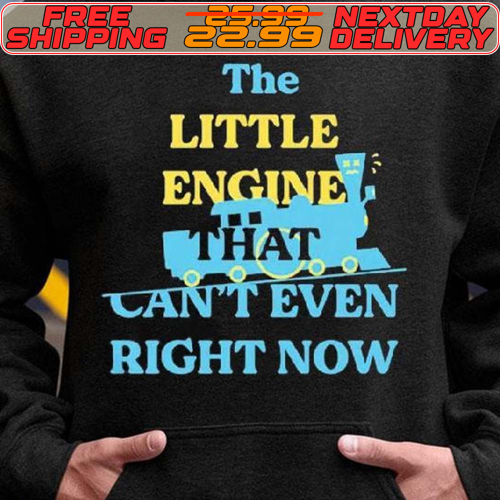 The Little Engine That Can't Even Right Now Shirt