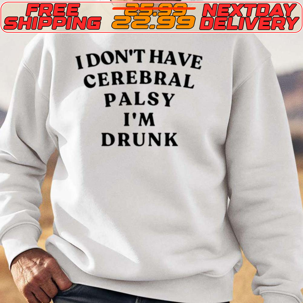 I Dont Have Cerebral Palsy Im Drunk Shirt