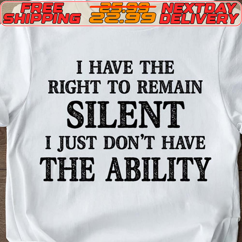 I Have The Right To Remain Silent I Just Don't Have The Ability Shirt