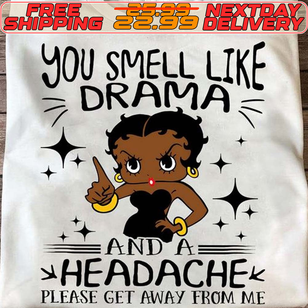 Betty Boop You Smell Like Drama And A Headache Please Get Away From Me Shirt