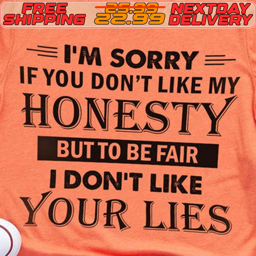 I'm Sorry If You Don't Like My Honesty But To Be Fair I Don't Like Your Lies Shirt