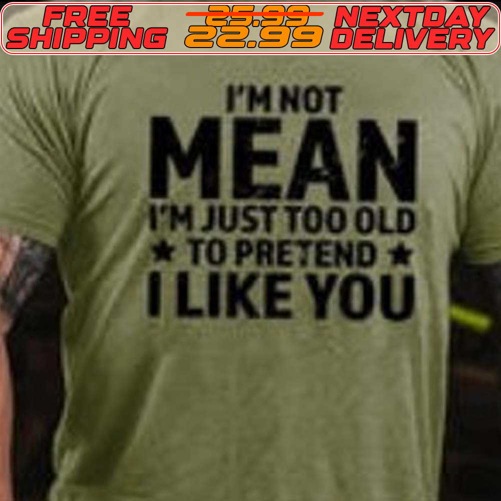 I'm Not Mean I'm Just Too Old To Pretend I Like You Shirt