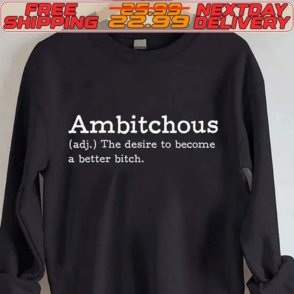 Ambitchous The Desire To Become Better Bitch Shirt