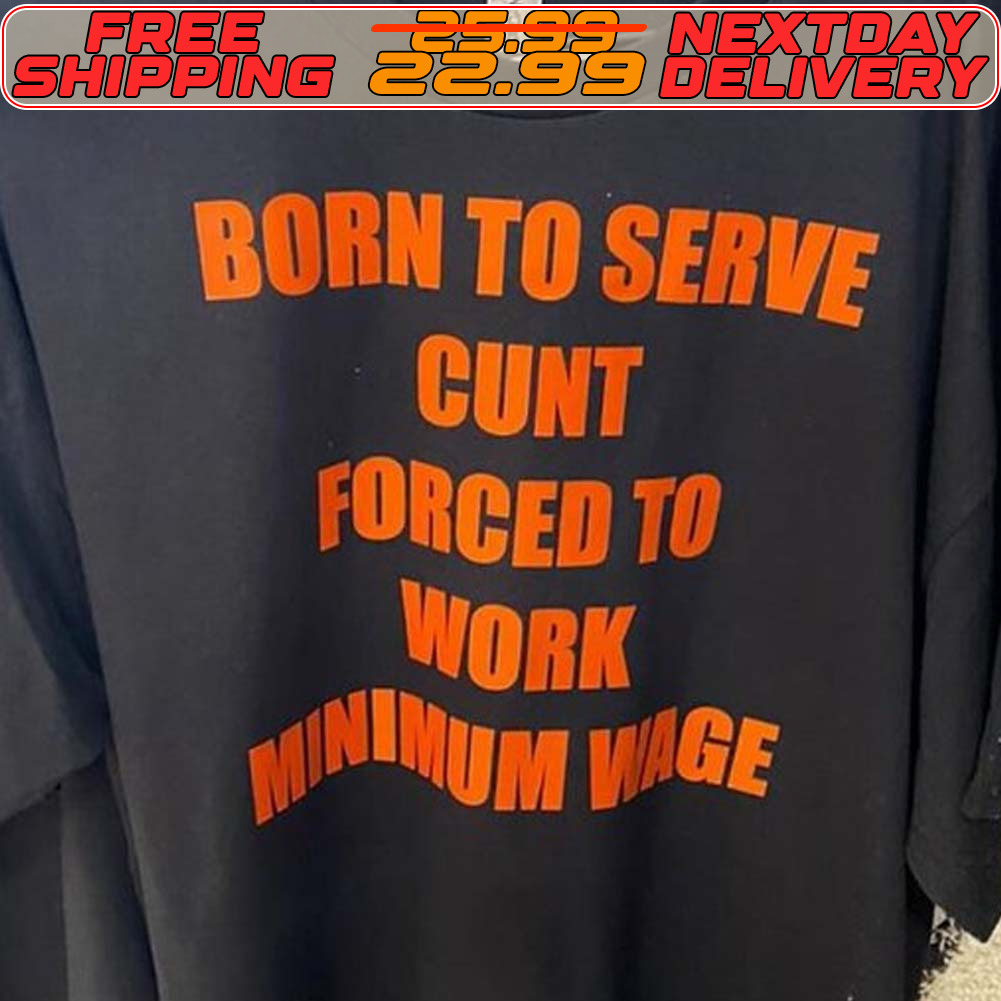 Born To Serve Cunt Forced To Minimum Wige Shirt