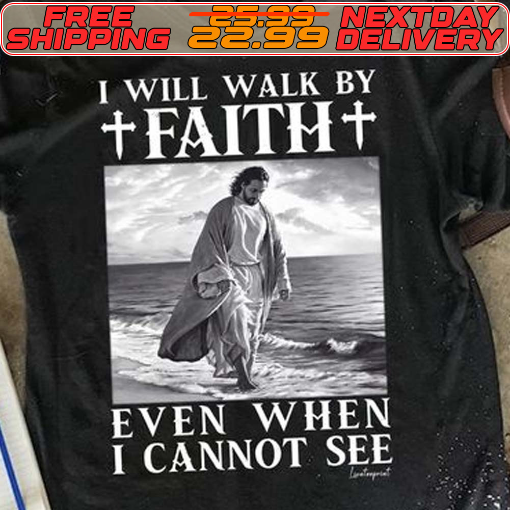 Jesus I Will Walk By Faith Even When I Cannot See Shirt Jesus I Will Walk By Faith Even When I Cannot See Shirt