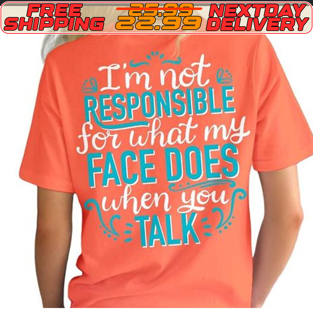 I'm Not Responsible For What My Face Does When You Talk Shirt