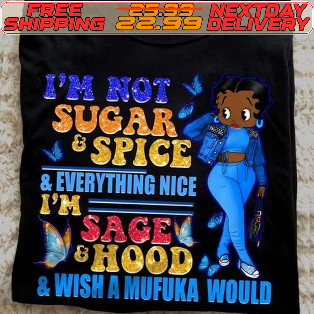 Betty Black Women I’m Not Sugar Spice Everything Nice I’m Sage Hood Wish A Mufuka Would Shirt