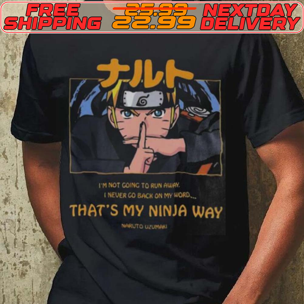 Naruto Uzumaki I’m Not Going To Run Away I Never Go Back On My Word That’s My Ninja Way Shirt