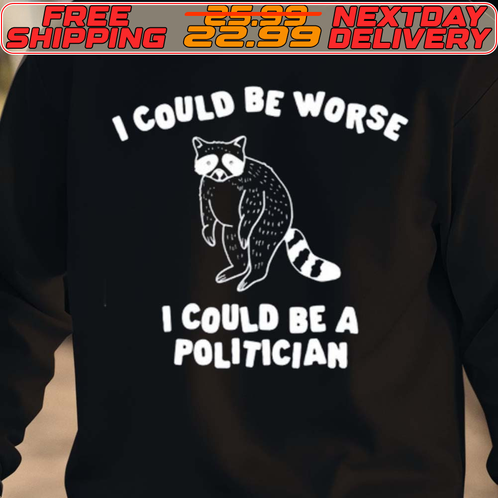 I Could Be Worse I Could Be A Politician Shirt
