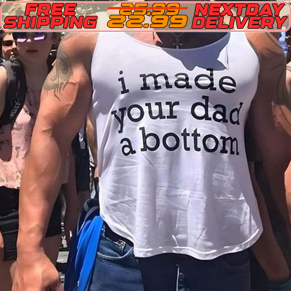 I Made Your Dad A Bottom Shirt