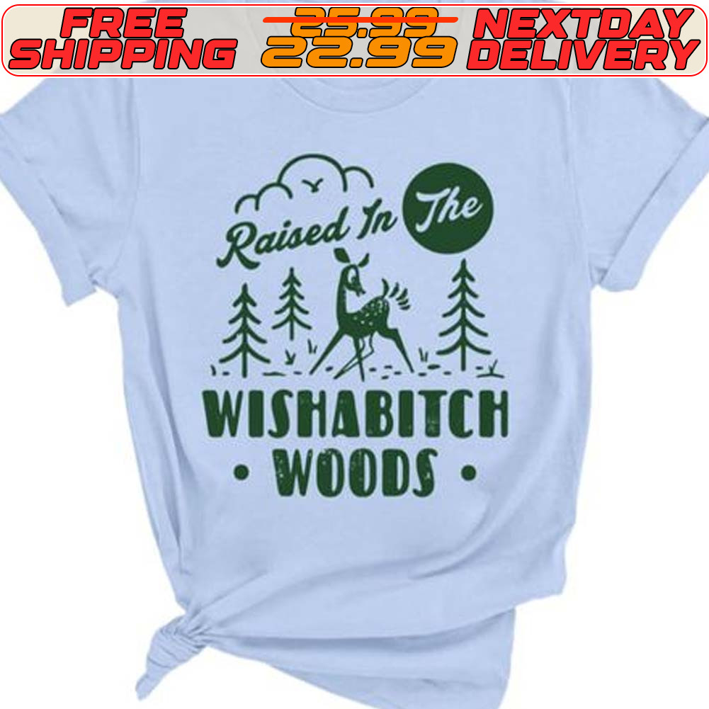Raised In The Wishabitch Woods Shirt