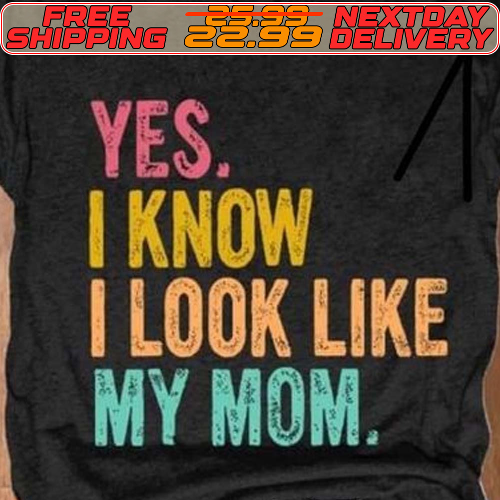 Yes I Know I Look Like My Mom Shirt