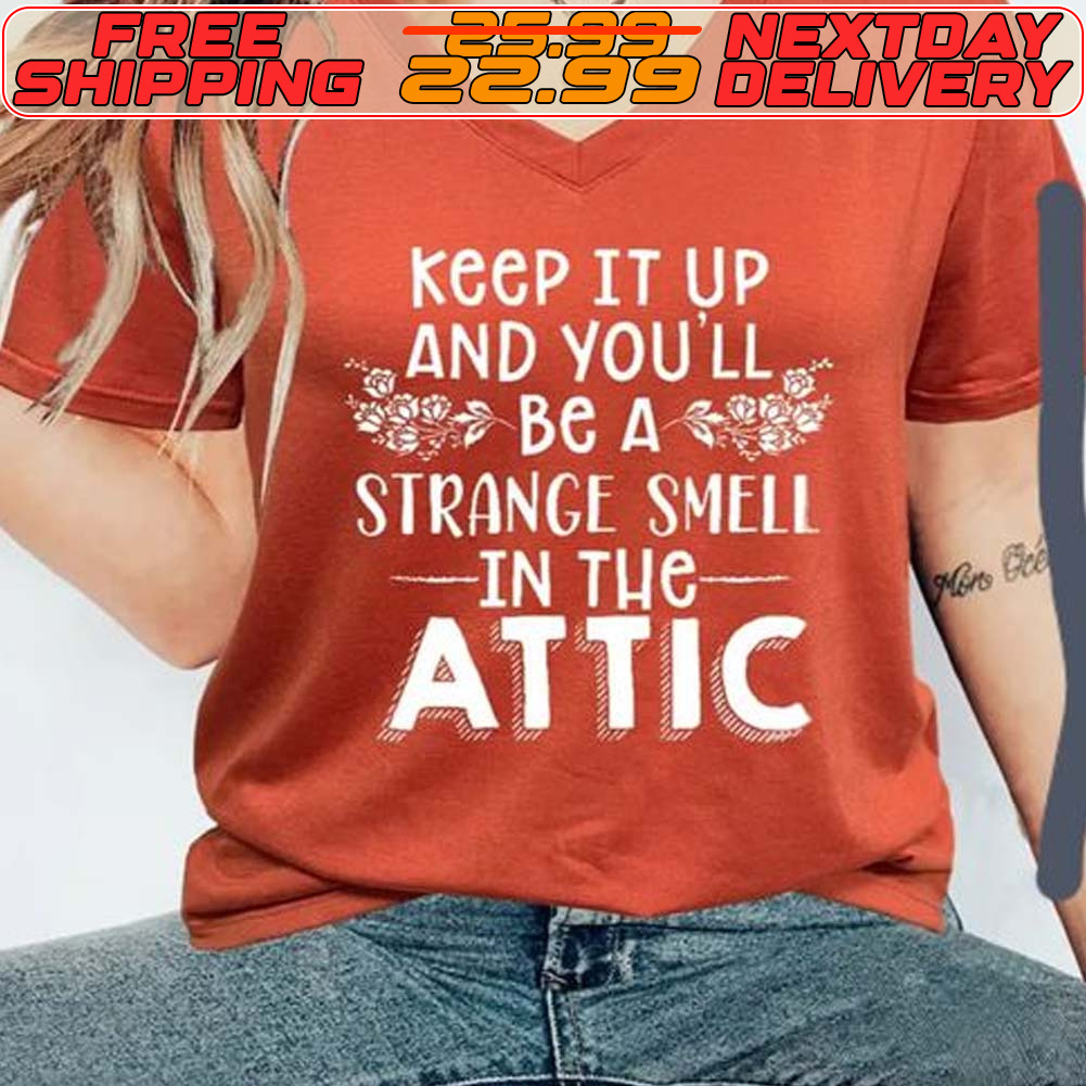 Keep It Up And You'll Be A Strange Smell In The Attic Shirt