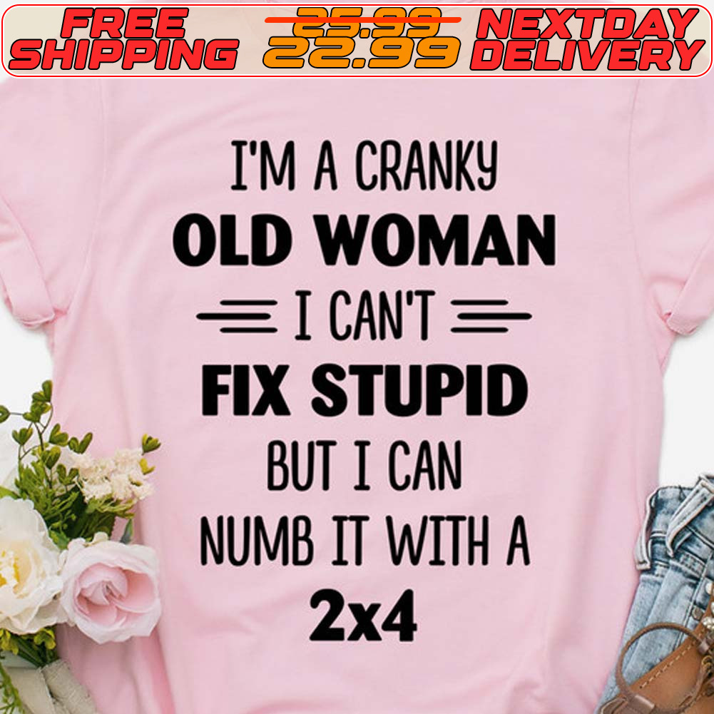 I'm A Cranky Old Woman I Can't Fix Stupid But I Can Numb It With A 2 4 Shirt
