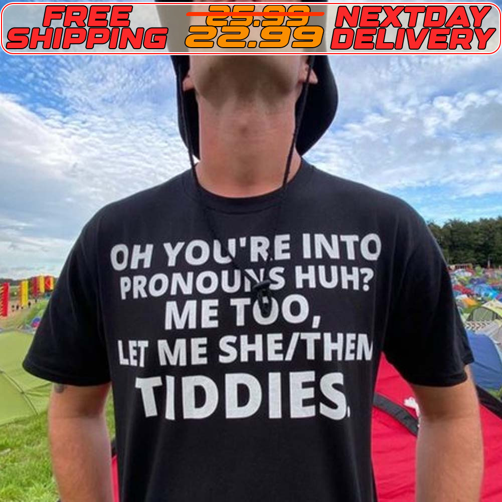 Oh You're Into Pronouns Huh Me Too Let Me She Then Tiddies Shirt