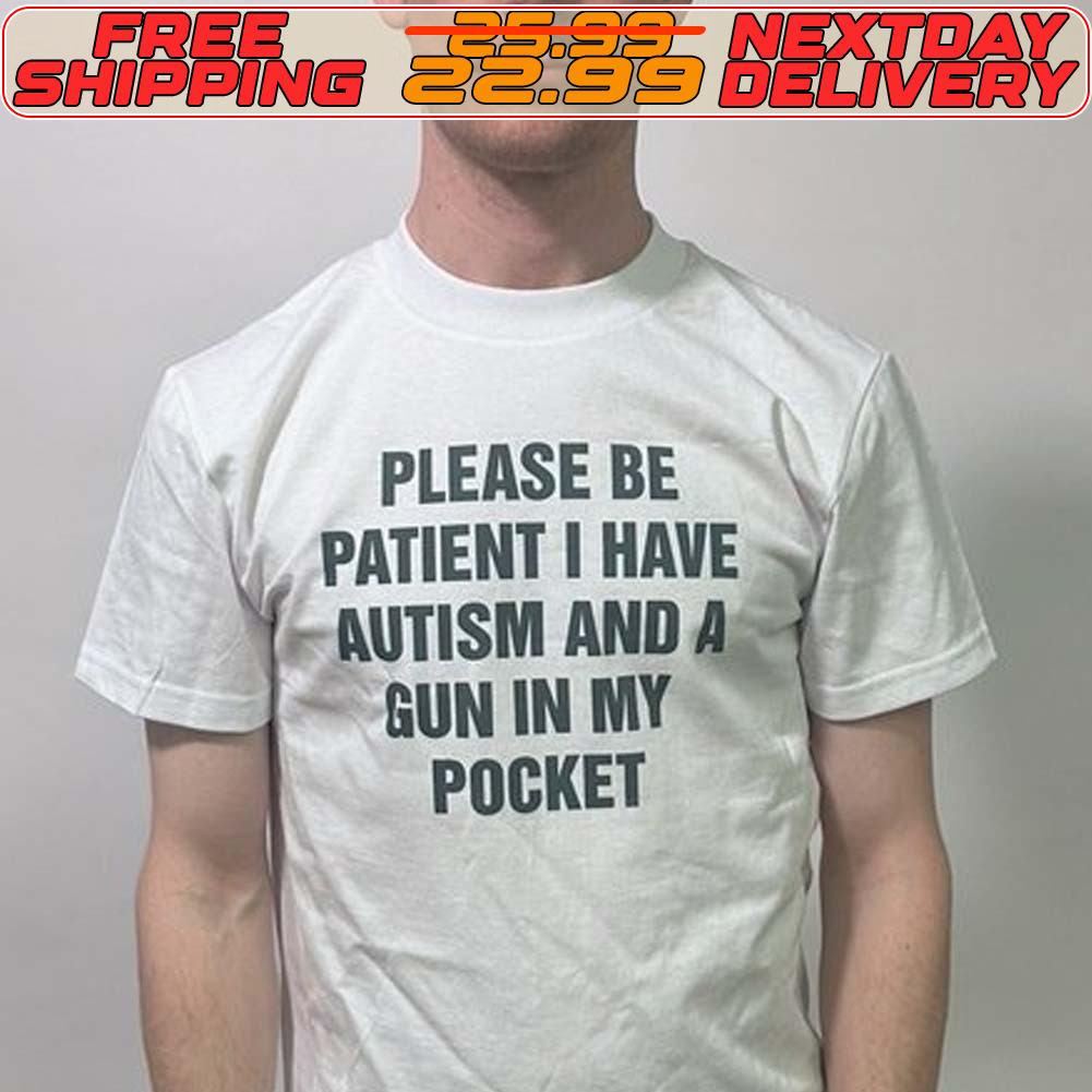 Please Be Patient I Have Autism And A Gun In My Pocket Shirt