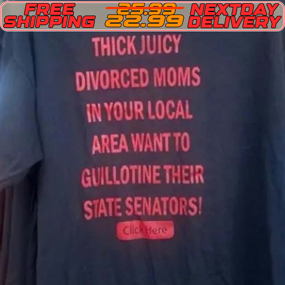 Thick Juicy Divorced Moms In Your Local Area Want To Guillotine Their State Senators Shirt