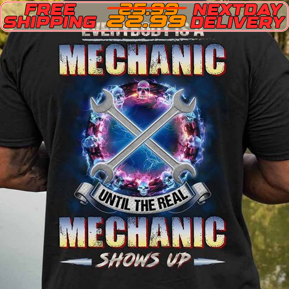 Everybody Is A Mechanic Until The Real Mechanic Shows Up Shirt