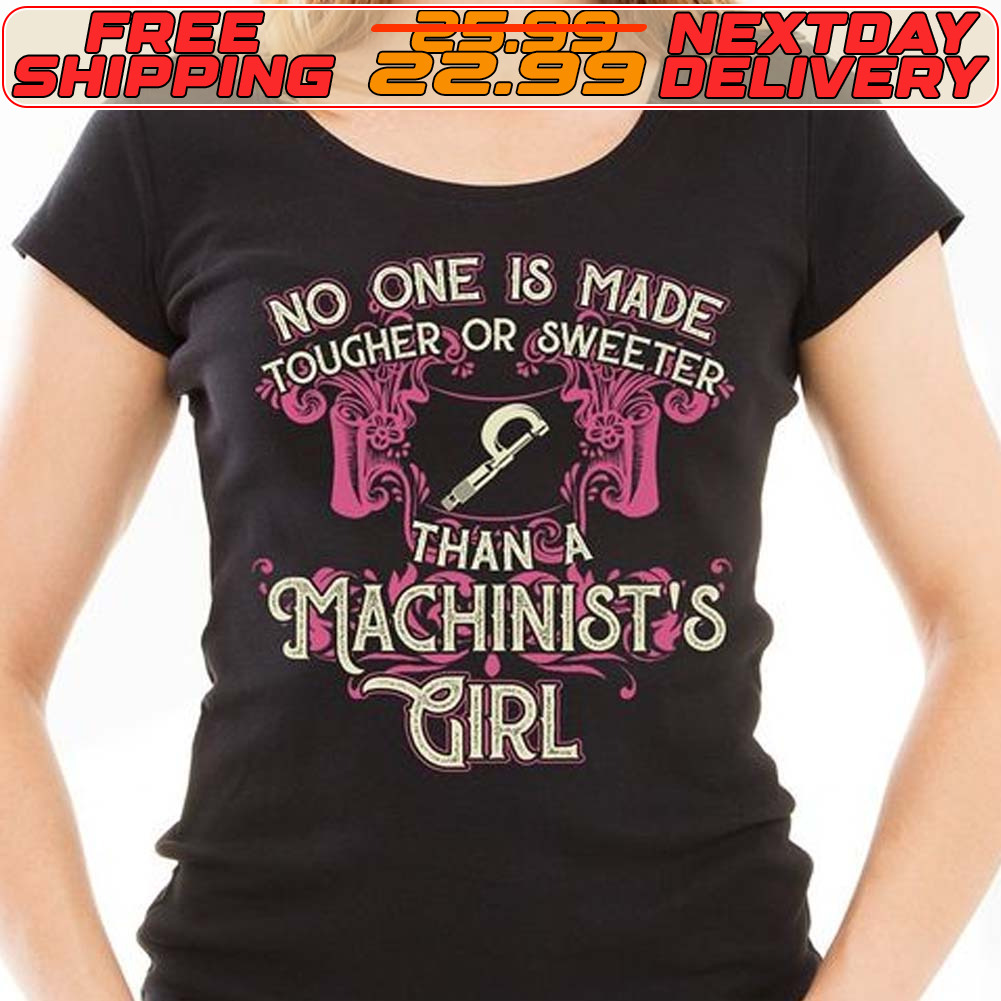 No One Is Made Tougher Or Sweeter Than A Machinist's Girl Shirt