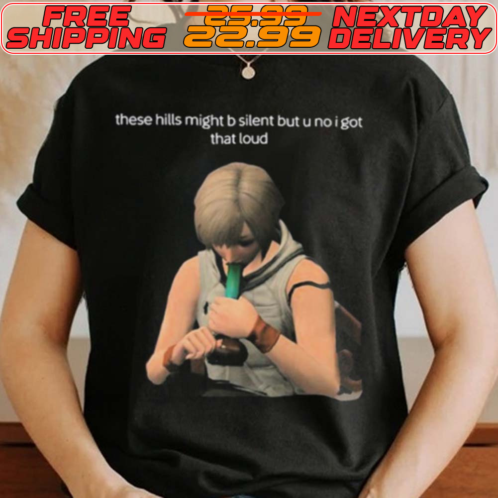 These Hills Might B Silent But U No I Got That Loud Shirt_