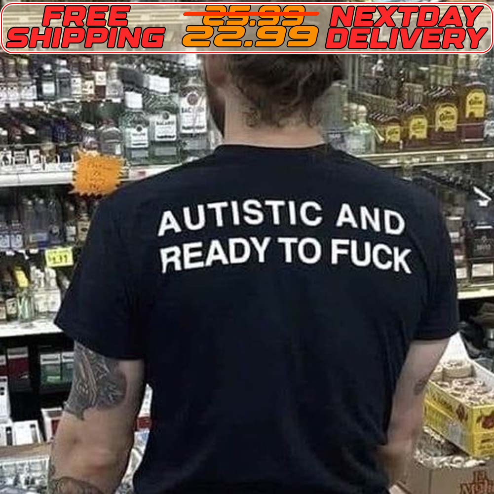 Autistic And Ready To Fuck Shirt