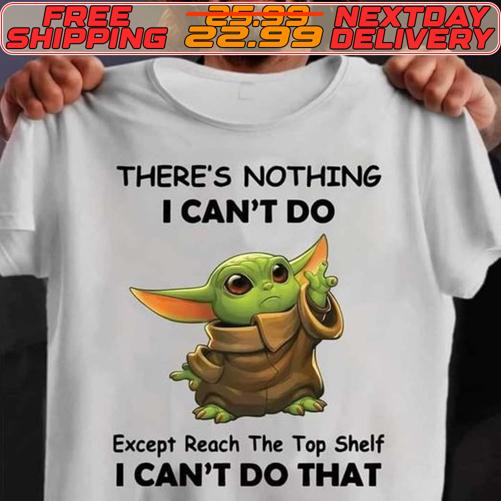 Baby Yoda There's Nothing I Can't Do Except Reach The Top Shelf I Can't Do That Shirt
