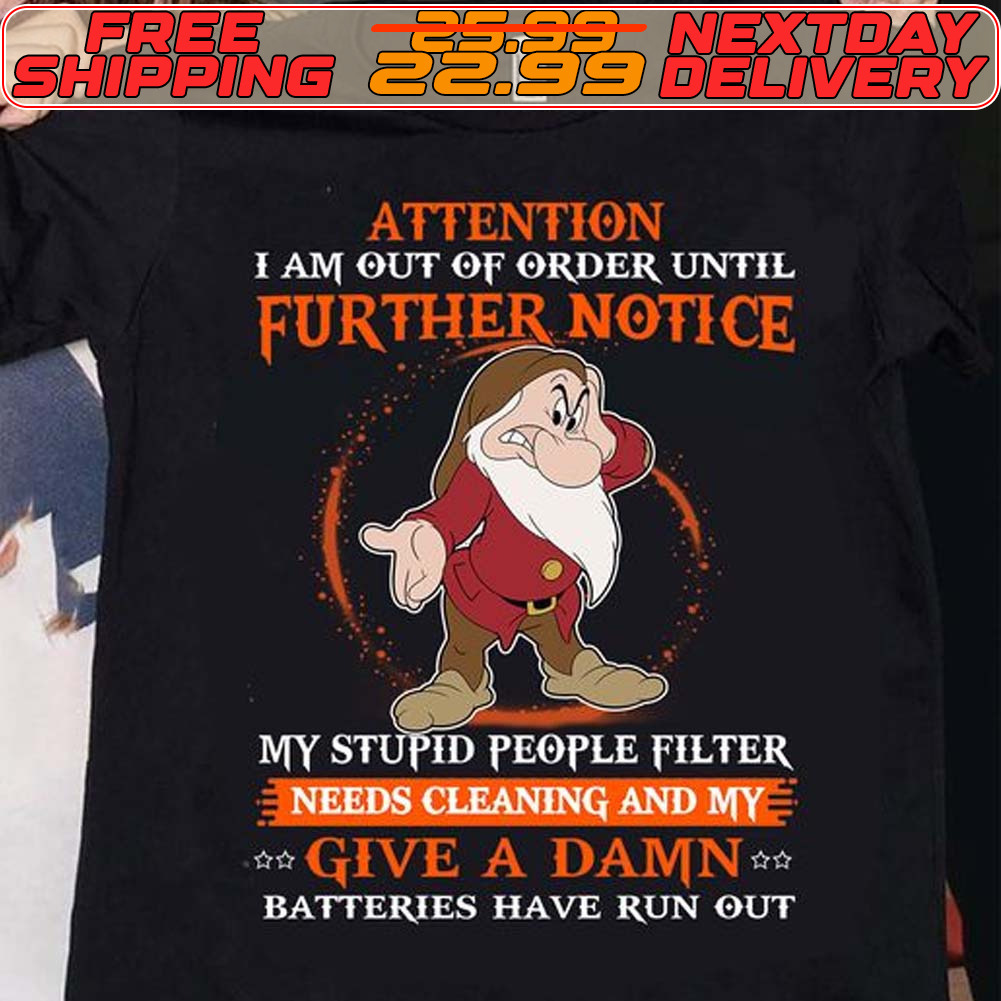 Grumpy Attention I Am Out Of Order Until Further Notice My Stupid People Filter Needs Cleaning And My Give A Damn Batteries Have Run Out Shirt