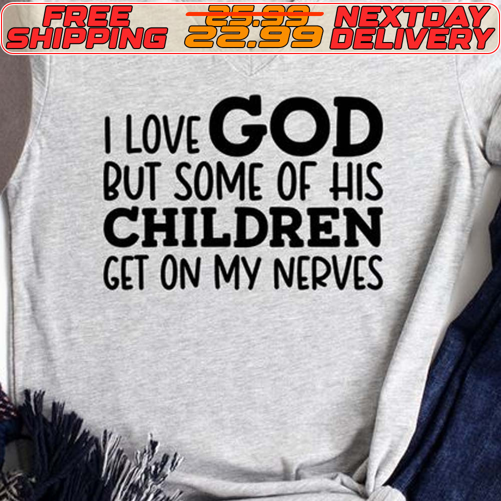 I Love God But Some Of His Children Get On My Nerves Shirt