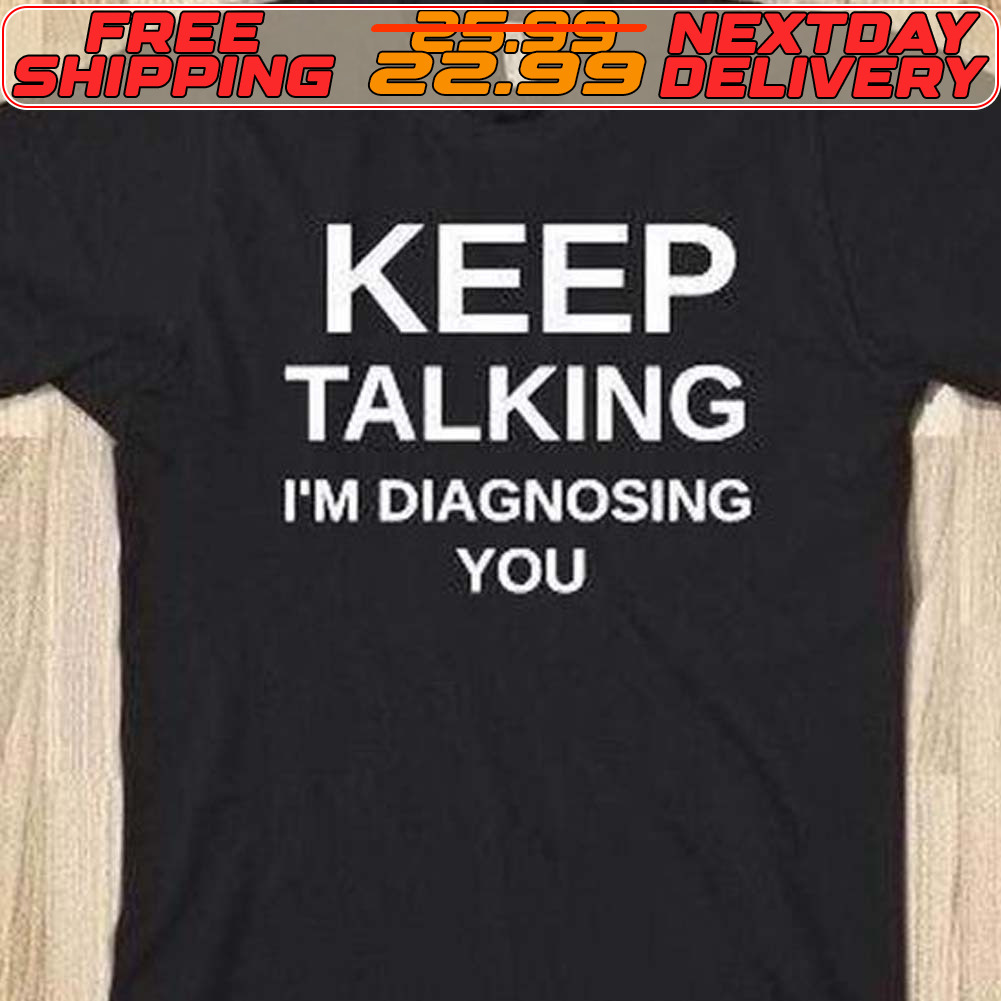Keep Talking I'm Diagnosing You Shirt