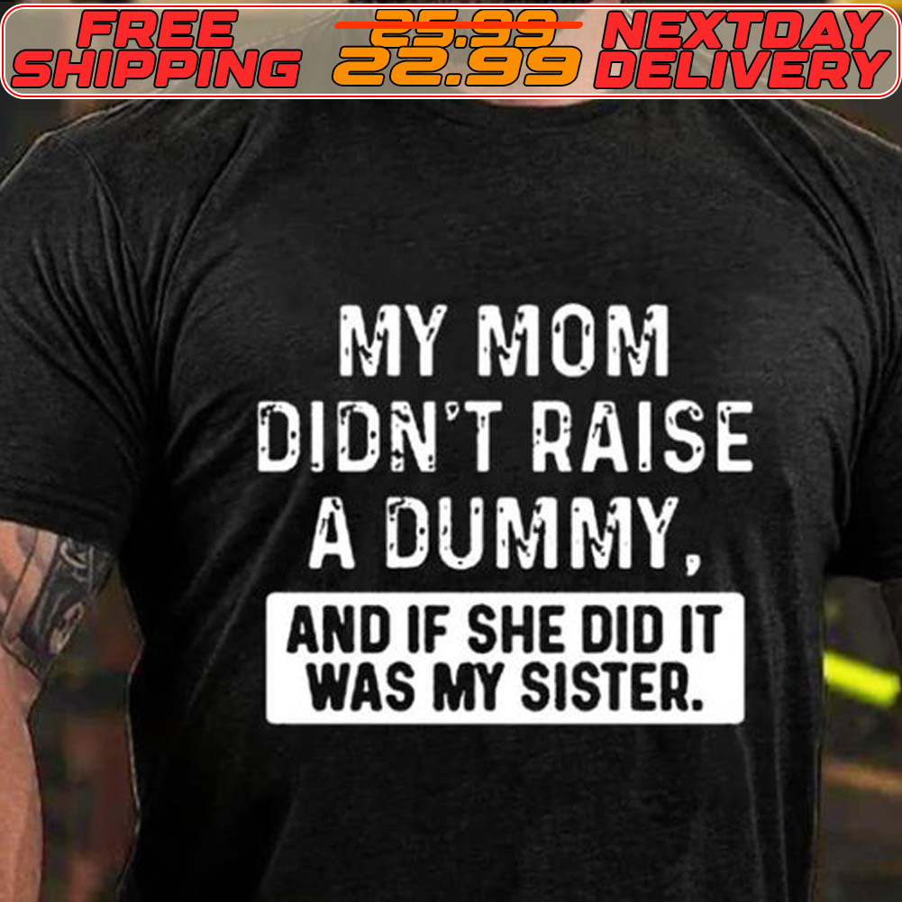 My Mom Didn't Raise A Dummy And If She Did It Was My Sister Shirt